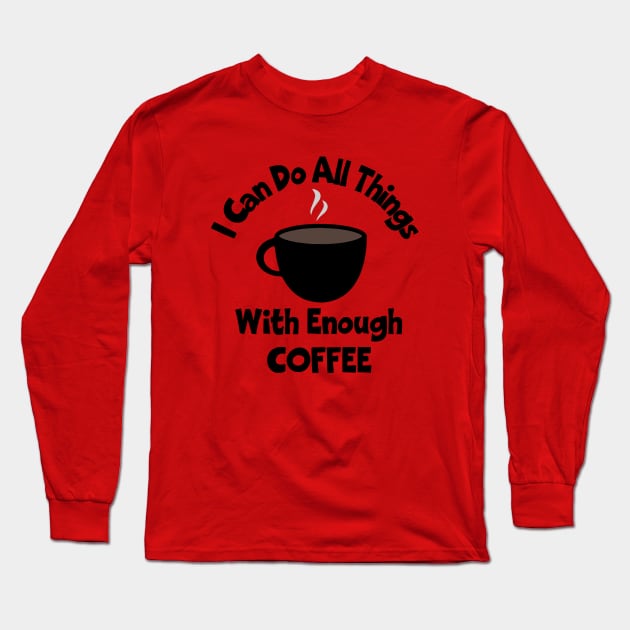 I Can Do All Things With Enough Coffee Long Sleeve T-Shirt by KayBee Gift Shop